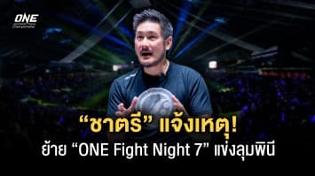 อยากให้โลกเห็น ! บิ๊กบอส ชาตรี แจงเหตุย้าย ONE FIGHT NIGHT 7 มาจัดที่เวทีลุมพินี