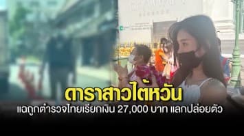 ฉาวอีก! ดาราสาวไต้หวัน แฉถูกตำรวจไทยค้นตัว เรียกเงิน 27,000 บาท แลกปล่อยตัว ขณะมาเที่ยวปีใหม่