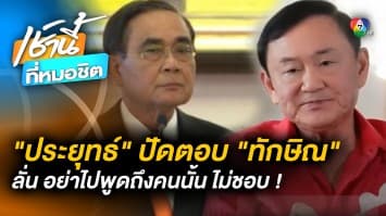 “ประยุทธ์” ฉุนหนัก หลัง “ทักษิณ” บอกจะกลับบ้าน-ชวนเที่ยวด้วยกัน 