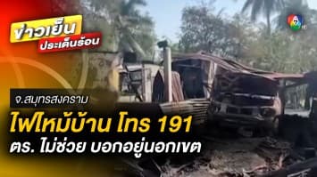 ชาวบ้านทุกข์ ! ไฟไหม้บ้าน โทร 191 ตำรวจไม่ช่วย บอกอยู่นอกเขต สุดท้าย วอดยกหลัง