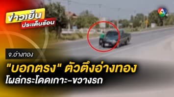 ชาวบ้านระอา ! “บอกตรง” ตัวตึงอ่างทอง โผล่กระโดดเกาะ-ขวางรถ วอนเจ้าหน้าที่ห้ามปราม