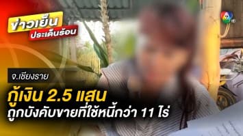 สาวใหญ่ร้อง ! กู้เงิน 2.5 แสนบาท ถูกบังคับขายที่ดินใช้หนี้กว่า 11 ไร่