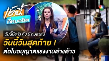 วันนี้ (13 ก.พ.) วันสุดท้าย ต่อใบอนุญาตแรงงานต่างด้าว | วันนี้มีอะไร กับ บี กมลาสน์