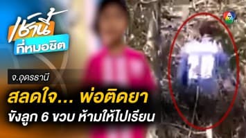 สลดใจ ! พ่อติดยาบ้า ขังลูกอายุ 6 ขวบ ไม่ให้ไปโรงเรียน จ.อุดรธานี