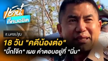 18 วัน “น้องต่อ” หาย “บิ๊กโจ๊ก” เผย “นิ่ม” สารภาพให้การโกหก จ.นครปฐม