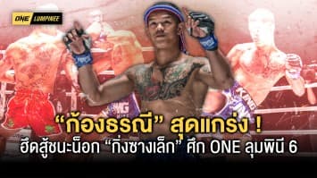 สดกว่านี้ไม่มีอีกแล้ว ! “ก้องธรณี” ไล่บี้ฮึดสู้ชนะน็อก “กิ่งซางเล็ก” ศึกตัดสินภาค 3 คว้าโบนัส 3.5 แสนบาท ในศึก ONE ลุมพินี 6