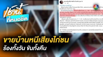 ร้องเรียน ! เพื่อนบ้านเลี้ยง “ไก่ชน” เสียงดังรบกวน จนต้องประกาศขายบ้าน