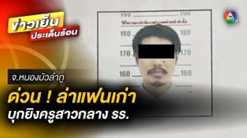 ตำรวจเร่งล่า ! แฟนเก่าโหด ควงปืนบุกยิงครูสาว กลางโรงเรียนอนุบาล จ.หนองบัวลำภู