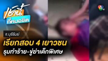 ตำรวจเรียกสอบ 4 เยาวชน รุมทำร้าย-ข่มขู่ฆ่าเด็กพิเศษ 13 ปี จ.บุรีรัมย์