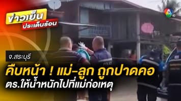 คืบหน้า ! คดีแม่-ลูก ถูกปาดคอ ตำรวจให้น้ำหนักไปที่แม่ก่อเหตุ จ.สระบุรี 