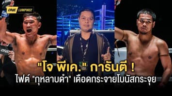 โบนัสแตกแน่ ! โจ พีเค. ผู้จัดการ เมืองไทย ยันไฟต์ กุหลาบดำ เดือดกระจายโบนัสกระจุย ศึก ONE ลุมพินี 9