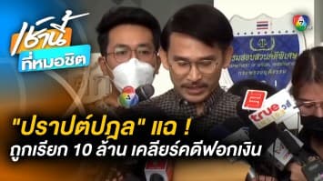 ปราบต์ปฎล แฉ ! อ้าง “คนใหญ่คนโต” รวมหัวตบเงิน 10 ล้าน ค่าเคลียร์คดี