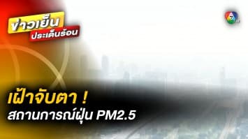 เฝ้าจับตา ! สถานการณ์ฝุ่น PM2.5 คาดสถานการณ์คลี่คลาย-ดีขึ้น 11 มี.ค. นี้