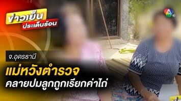 แม่วอนตำรวจ ! คลายสงสัย ลูกชายอ้างถูกจับตัวเรียกค่าไถ่หนี้พนัน จ.อุดรธานี