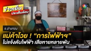 แม่ค้าโวย ! ไม่แจ้งเตือนไฟฟ้าดับ ทำเสียหายหลายพันบาท จ.อ่างทอง