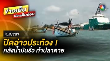 ปิดอ่าวประท้วง ! หลังเรือน้ำมันรั่ว ทำปลาตายกว่า 500 กระชัง จ.สงขลา