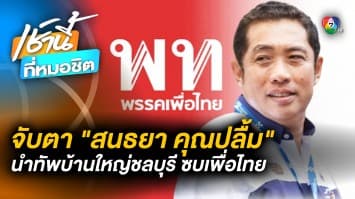 สนธยา คุณปลื้ม ย้ายรังซบเพื่อไทย ตั้งเป้า “บ้านใหญ่ชลบุรี” ครองภาคตะวันออก 