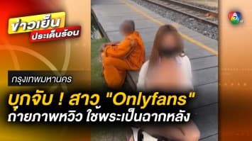 บุกจับ ! สาว “Onlyfans” หลังถ่ายภาพหวิว ใช้พระเป็นฉากหลัง