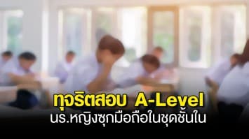 แจ้งความ นักเรียนหญิง ทุจริตสอบ A-Level ซุกมือถือในชุดชั้นใน แอบถ่ายกระดาษข้อสอบ คาดแก๊งติวเตอร์ว่าจ้างทำเป็นขบวนการ