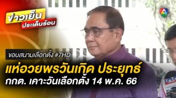 แห่อวยพร ! วันเกิด ประยุทธ์ ด้าน กกต. เคาะวันเลือกตั้ง 14 พฤษภาคม 2566 | ขอบสนามเลือกตั้ง #7HD