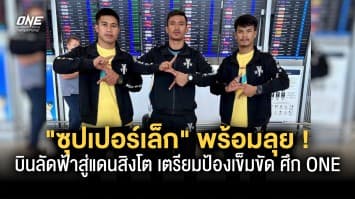 พร้อมลุย “ซุปเปอร์เล็ก” และทีมงานบินลัดฟ้าสู่แดนสิงโตเตรียมป้องเข็มขัด ศึก ONE 25 มี.ค. นี้