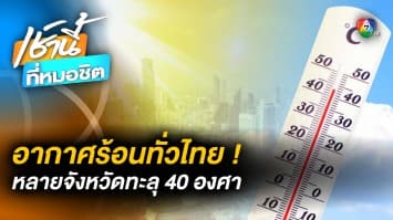 ทั่วไทยระอุ ! จ.เลย อุณหภูมิสูงสุด 40 องศาฯ เตือนระวังโรคลมแดด (Heat stroke)