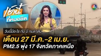 เตือน 17 จังหวัดภาคเหนือ ค่าฝุ่น PM2.5 พุ่ง 27 มี.ค.-2 เม.ย. | วันนี้มีอะไร กับ บี กมลาสน์