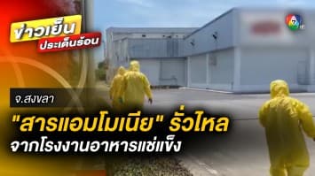 เร่งควบคุมสถานการณ์ ปม “สารแอมโมเนีย” รั่วไหล จากโรงงานอาหารแช่แข็ง จ.สงขลา