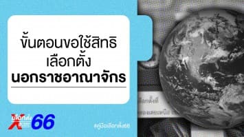 คู่มือเลือกตั้ง 66 : ขั้นตอนการลงทะเบียนขอใช้สิทธิเลือกตั้งนอกราชอาณาจักร