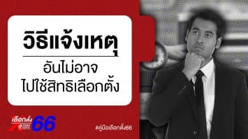 คู่มือเลือกตั้ง 66 : การแจ้งเหตุอันไม่อาจไปใช้สิทธิเลือกตั้ง