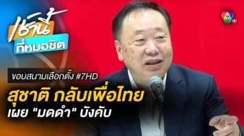 “สุชาติ ตันเจริญ” กลับ เพื่อไทย หวังแลนด์สไลด์ภาคตะวันออก | ขอบสนามเลือกตั้ง #7HD