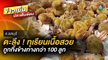 ชาวบ้านตะลึง ! พบทุเรียนเนื้อสวย ถูกทิ้งข้างทางกว่า 100 ลูก จ.ชลบุรี