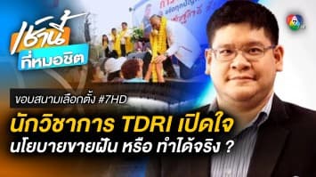 นักวิชาการ TDRI มองนโยบาย ขายฝัน หรือ ทำได้จริง | ขอบสนามเลือกตั้ง #7HD