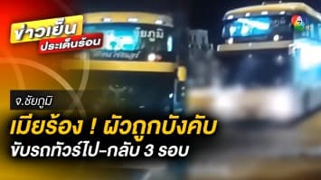 ร้องสื่อ ! หลังสามีถูกบังคับขับรถทัวร์ไป-กลับ 3 รอบ เสี่ยงอุบัติเหตุ จ.ชัยภูมิ