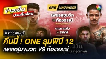 คืนนี้ ! ศึก ONE ลุมพินี 12 “เพชรสุขุมวิท บอยบางนา” ปะทะ “ก้องธรณี ส.สมหมาย”