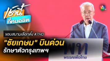 บินด่วนรับ “ชัยเกษม” แคนดิเดตนายกฯ พรรคเพื่อไทย รักษาตัวกรุงเทพฯ | ขอบสนามเลือกตั้ง #7HD