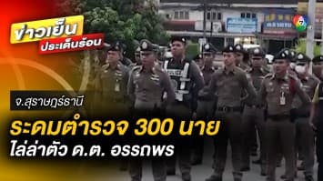 ระดมกำลัง ! ตำรวจกว่า 300 นาย ไล่ล่าตัว “ด.ต. อรรถพร” คดีถล่มยิงบ้านพ่อตา