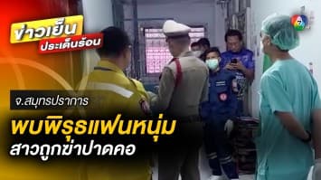 สลด ! สาวถูกฆ่าปาดคอ ทอง 6 บาทหายไป พบพิรุธแฟนหนุ่ม จ.สมุทรปราการ