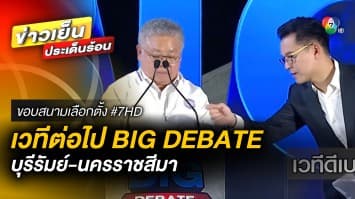 เวทีต่อไป “BIG DEBATE” ใน 2 จังหวัดภาคอีสาน บุรีรัมย์-นครราชสีมา | ขอบสนามเลือกตั้ง #7HD