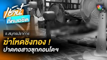 เร่งสางปม ! ฆ่าปาดคอสาวในคอนโดฯ พบทองหาย 6 บาท จ.สมุทรปราการ