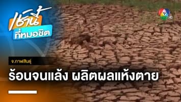 ร้อนแล้งจัด ! ทำน้ำแห้งขอด ผลิตผลทางการเกษตรแห้งตาย จ.กาฬสินธุ์