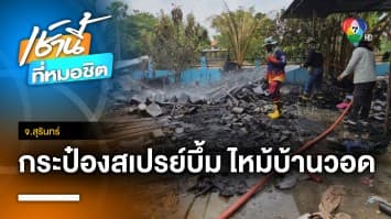 บึ้มสนั่นล้านเก็บของเก่า ลามไหม้บ้านวอด คาดกระป๋องสเปรย์เป็นเหตุ จ.สุรินทร์