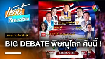 พรรคการเมืองส่งขุนพลหลัก ร่วมถกวิสัยทัศน์เวที BIG DEBATE จ.พิษณุโลก | ขอบสนามเลือกตั้ง 66