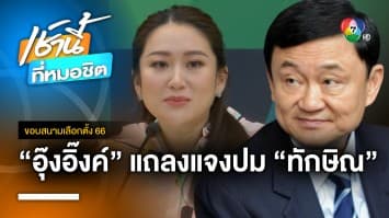 แพทองธาร ย้ำ ! “ทักษิณ” อยากกลับบ้าน ไม่เกี่ยว “พรรคเพื่อไทย” | ขอบสนามเลือกตั้ง 66