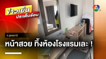 สาวสุดแสบ ! ทิ้งห้องโรงแรมเละ-เบี้ยวไม่จ่ายเงิน จ.อุดรธานี