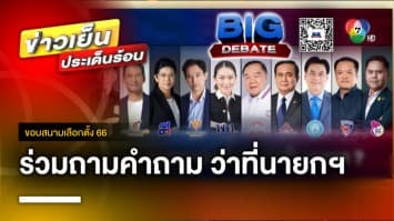 ร่วมถามคำถาม “ว่าที่นายกรัฐมนตรีคนใหม่” กับเวที “Big Debate” | ขอบสนามเลือกตั้ง 66