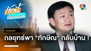 Exclusive : เจาะกลยุทธ์ พา “ทักษิณ” กลับบ้าน ต้องติดคุกหรือไม่ ?