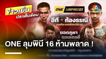 พลาดไม่ได้ ! ONE ลุมพินี 16 คืนนี้ “อีที ทีเด็ด 99” เปิดตำราแลกอาวุธ “ก้องธรณี ส.สมหมาย”