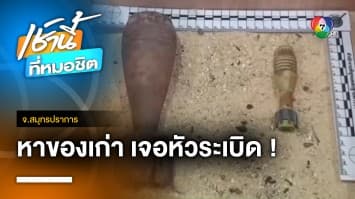 ระทึก ! สองสามีภรรยาหาของเก่า เจอ “หัวระเบิด” 2 ลูก จ.สมุทรปราการ