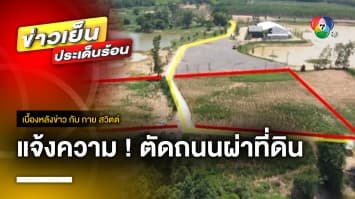 2 ผัว-เมียโร่แจ้งความ ถนนคอนกรีต ตัดผ่ากลางที่ดิน จ.สระแก้ว | เบื้องหลังข่าว กับ กาย สวิตต์